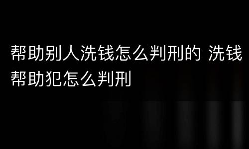 帮助别人洗钱怎么判刑的 洗钱帮助犯怎么判刑