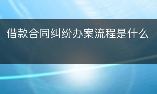 借款合同纠纷办案流程是什么