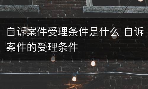 自诉案件受理条件是什么 自诉案件的受理条件