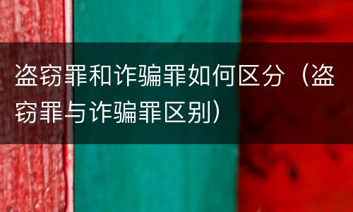 盗窃罪和诈骗罪如何区分（盗窃罪与诈骗罪区别）