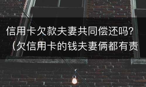 信用卡欠款夫妻共同偿还吗？（欠信用卡的钱夫妻俩都有责任吗）