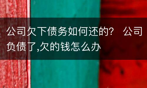 公司欠下债务如何还的？ 公司负债了,欠的钱怎么办