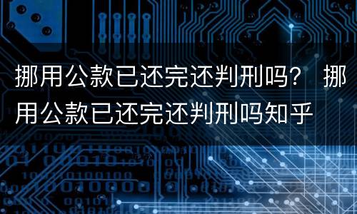 挪用公款已还完还判刑吗？ 挪用公款已还完还判刑吗知乎