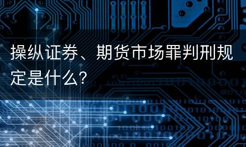 操纵证券、期货市场罪判刑规定是什么？