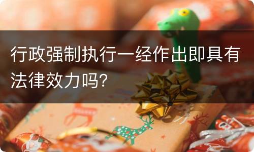 行政强制执行一经作出即具有法律效力吗？