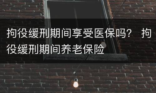 拘役缓刑期间享受医保吗？ 拘役缓刑期间养老保险