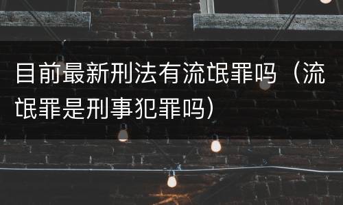 目前最新刑法有流氓罪吗（流氓罪是刑事犯罪吗）