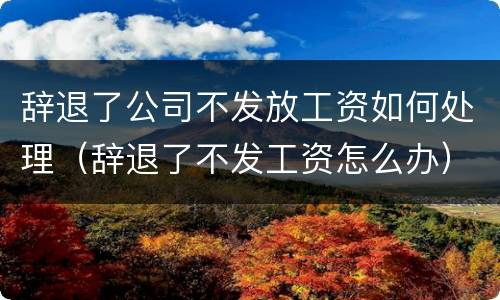 辞退了公司不发放工资如何处理（辞退了不发工资怎么办）