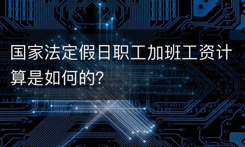 国家法定假日职工加班工资计算是如何的？