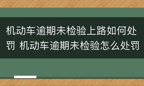 机动车逾期未检验上路如何处罚 机动车逾期未检验怎么处罚