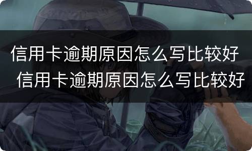 信用卡逾期原因怎么写比较好 信用卡逾期原因怎么写比较好一点