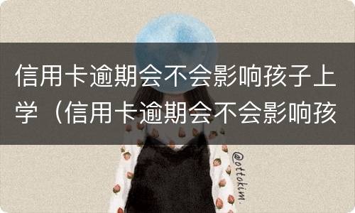 信用卡逾期会不会影响孩子上学（信用卡逾期会不会影响孩子上学报名）