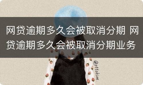 网贷逾期多久会被取消分期 网贷逾期多久会被取消分期业务