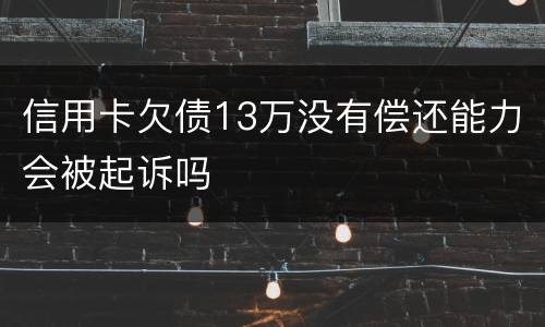 信用卡欠债13万没有偿还能力会被起诉吗