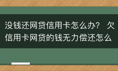 没钱还网贷信用卡怎么办？ 欠信用卡网贷的钱无力偿还怎么办