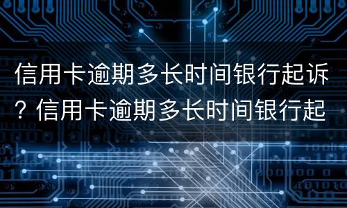 信用卡逾期多长时间银行起诉? 信用卡逾期多长时间银行起诉了