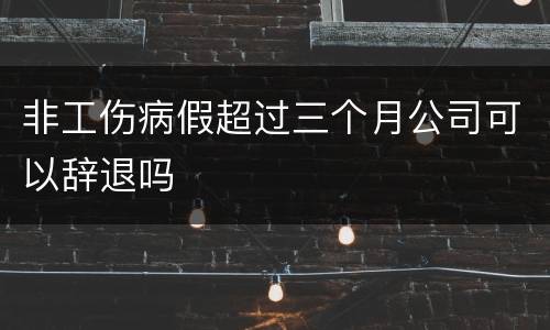 非工伤病假超过三个月公司可以辞退吗