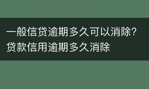 一般信贷逾期多久可以消除? 贷款信用逾期多久消除