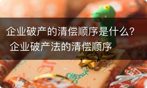 企业破产的清偿顺序是什么？ 企业破产法的清偿顺序
