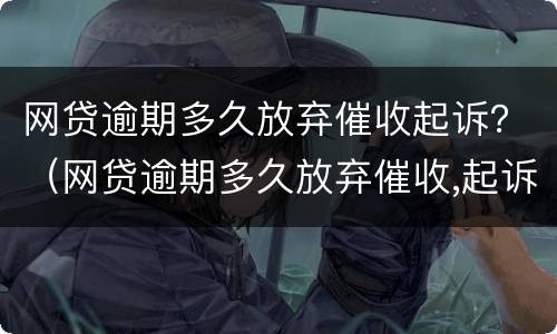 网贷逾期多久放弃催收起诉？（网贷逾期多久放弃催收,起诉）