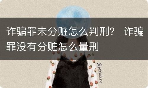 诈骗罪未分赃怎么判刑？ 诈骗罪没有分赃怎么量刑