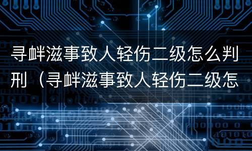 寻衅滋事致人轻伤二级怎么判刑（寻衅滋事致人轻伤二级怎么判刑和赔偿）
