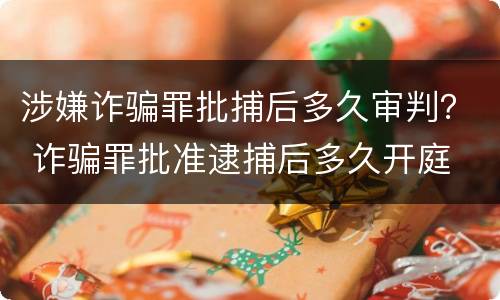 涉嫌诈骗罪批捕后多久审判？ 诈骗罪批准逮捕后多久开庭