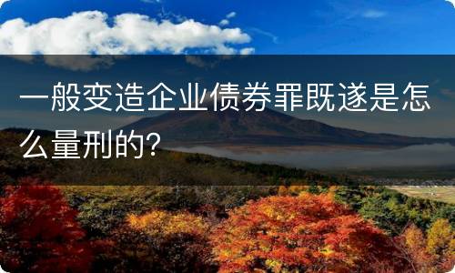 一般变造企业债券罪既遂是怎么量刑的？