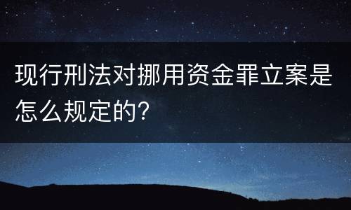 现行刑法对挪用资金罪立案是怎么规定的?