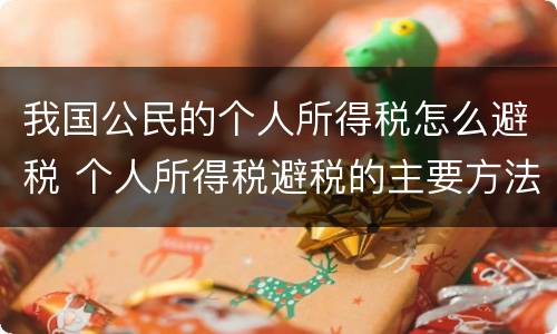 我国公民的个人所得税怎么避税 个人所得税避税的主要方法