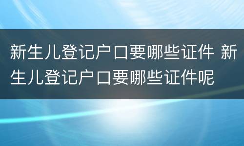 新生儿登记户口要哪些证件 新生儿登记户口要哪些证件呢