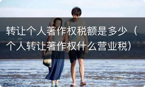 转让个人著作权税额是多少（个人转让著作权什么营业税）