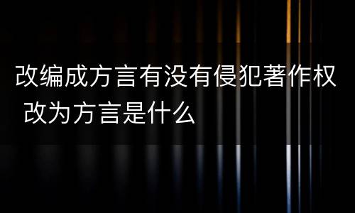 改编成方言有没有侵犯著作权 改为方言是什么