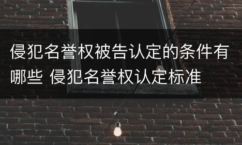 侵犯名誉权被告认定的条件有哪些 侵犯名誉权认定标准