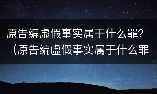 原告编虚假事实属于什么罪？（原告编虚假事实属于什么罪名）