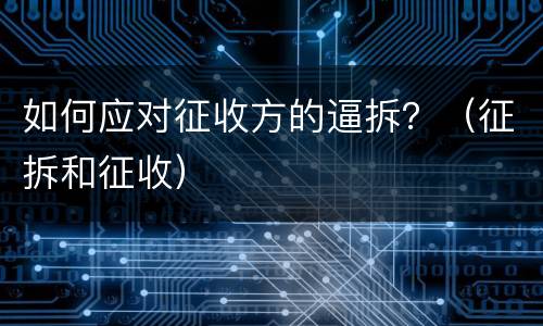 如何应对征收方的逼拆？（征拆和征收）