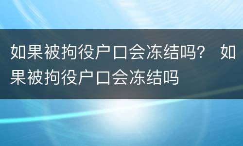 如果被拘役户口会冻结吗？ 如果被拘役户口会冻结吗