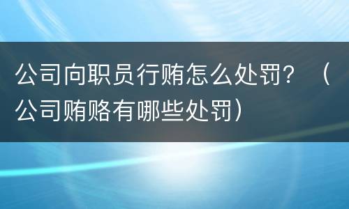 公司向职员行贿怎么处罚？（公司贿赂有哪些处罚）