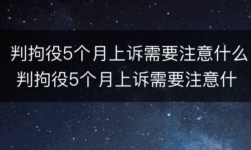 判拘役5个月上诉需要注意什么 判拘役5个月上诉需要注意什么吗