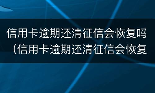 信用卡逾期还清征信会恢复吗（信用卡逾期还清征信会恢复吗贴吧）