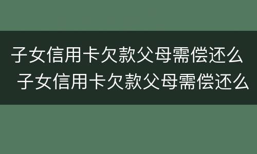 子女信用卡欠款父母需偿还么 子女信用卡欠款父母需偿还么吗