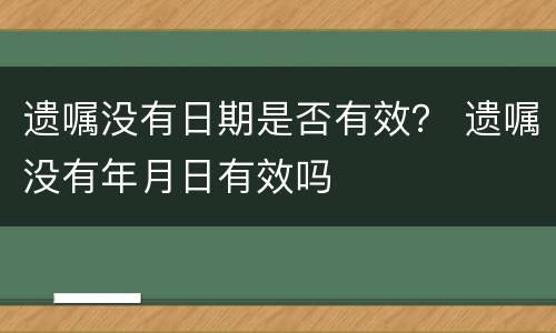 遗嘱没有日期是否有效？ 遗嘱没有年月日有效吗