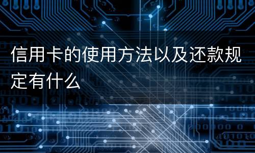 信用卡的使用方法以及还款规定有什么
