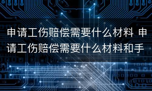 申请工伤赔偿需要什么材料 申请工伤赔偿需要什么材料和手续