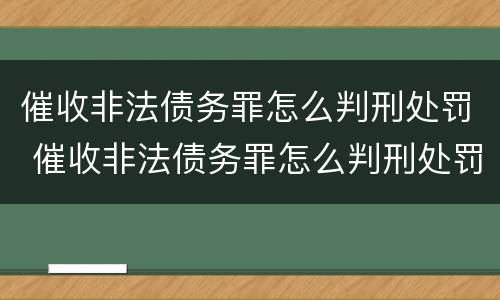 催收非法债务罪怎么判刑处罚 催收非法债务罪怎么判刑处罚多少钱
