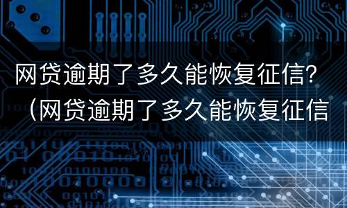 网贷逾期了多久能恢复征信？（网贷逾期了多久能恢复征信报告）
