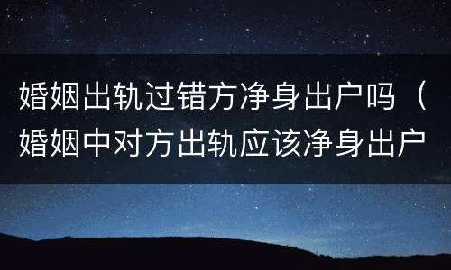 婚姻出轨过错方净身出户吗（婚姻中对方出轨应该净身出户吗）