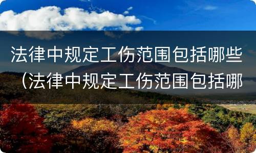 法律中规定工伤范围包括哪些（法律中规定工伤范围包括哪些项目）