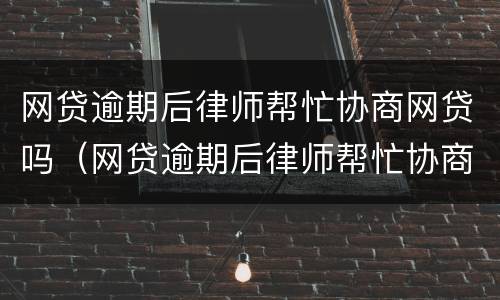 网贷逾期后律师帮忙协商网贷吗（网贷逾期后律师帮忙协商网贷吗安全吗）