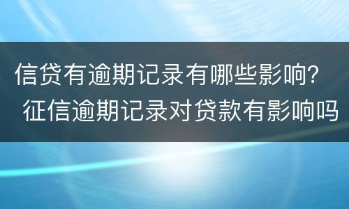 信贷有逾期记录有哪些影响？ 征信逾期记录对贷款有影响吗